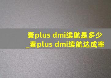 秦plus dmi续航是多少_秦plus dmi续航达成率